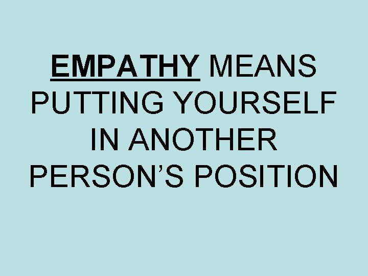 EMPATHY MEANS PUTTING YOURSELF IN ANOTHER PERSON’S POSITION 