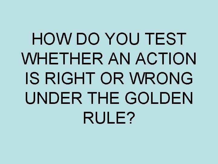 HOW DO YOU TEST WHETHER AN ACTION IS RIGHT OR WRONG UNDER THE GOLDEN