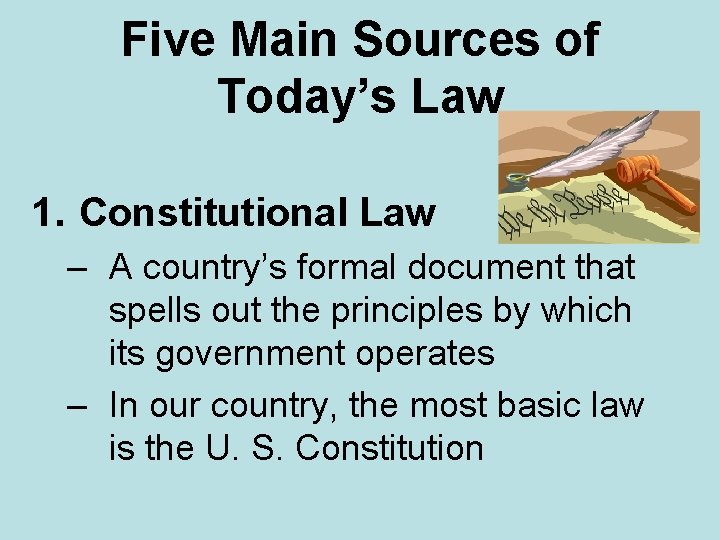 Five Main Sources of Today’s Law 1. Constitutional Law – A country’s formal document