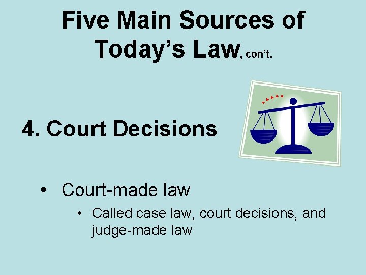 Five Main Sources of Today’s Law, con’t. 4. Court Decisions • Court-made law •