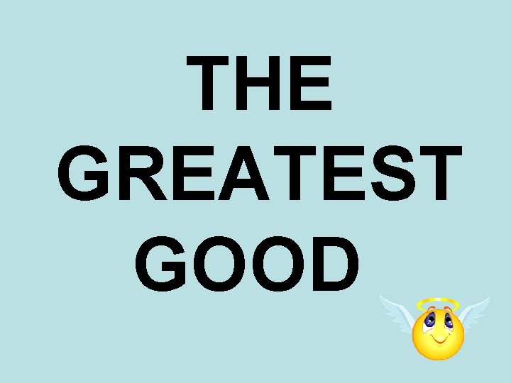 THE GREATEST GOOD 