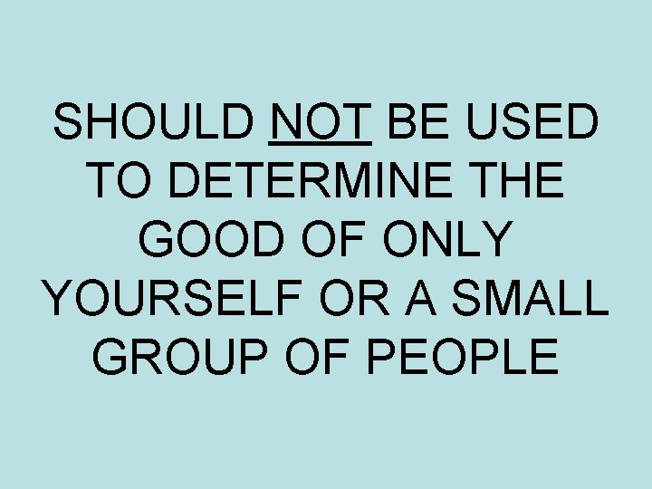 SHOULD NOT BE USED TO DETERMINE THE GOOD OF ONLY YOURSELF OR A SMALL