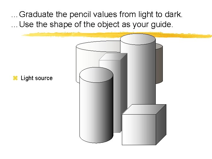 …Graduate the pencil values from light to dark. …Use the shape of the object