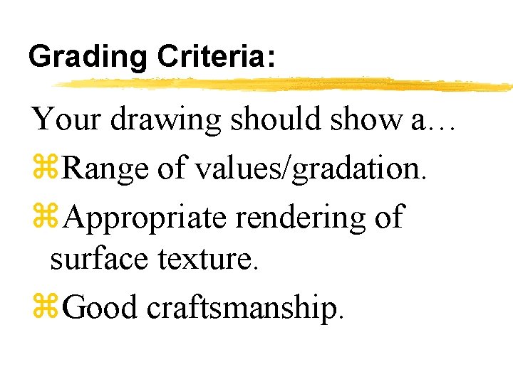 Grading Criteria: Your drawing should show a… z. Range of values/gradation. z. Appropriate rendering