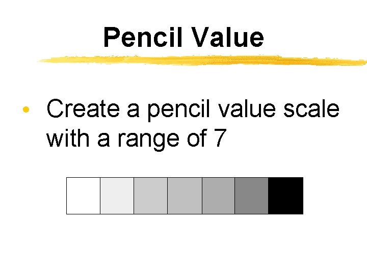 Pencil Value • Create a pencil value scale with a range of 7 