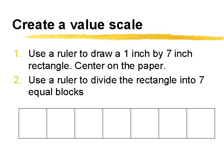 Create a value scale 1. Use a ruler to draw a 1 inch by