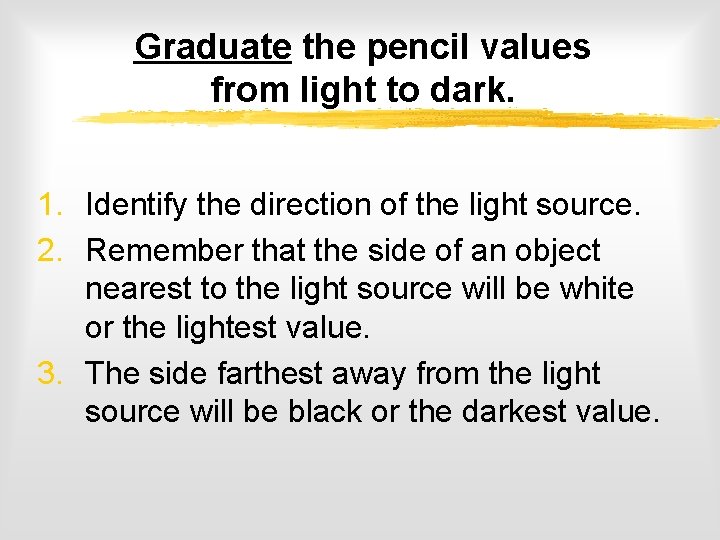 Graduate the pencil values from light to dark. 1. Identify the direction of the