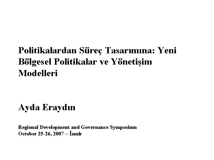 Politikalardan Süreç Tasarımına: Yeni Bölgesel Politikalar ve Yönetişim Modelleri Ayda Eraydın Regional Development and