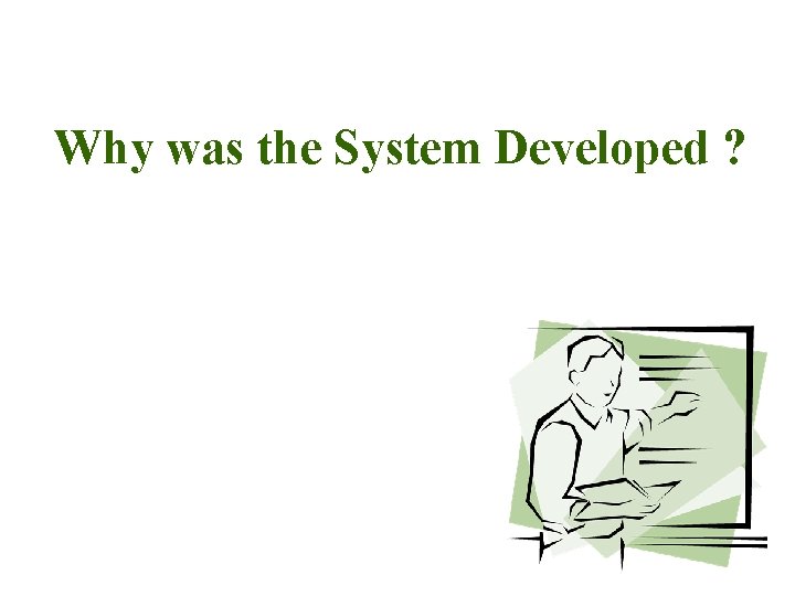 Why was the System Developed ? 