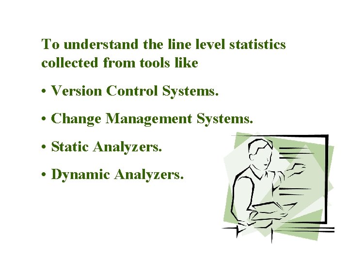 To understand the line level statistics collected from tools like • Version Control Systems.