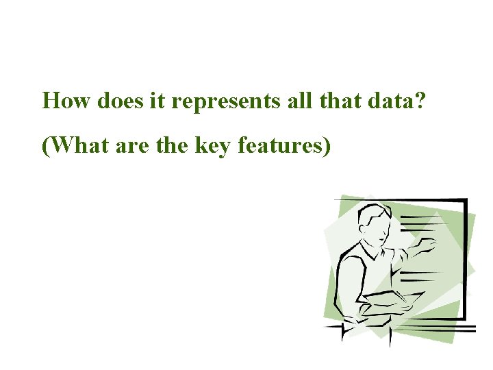 How does it represents all that data? (What are the key features) 