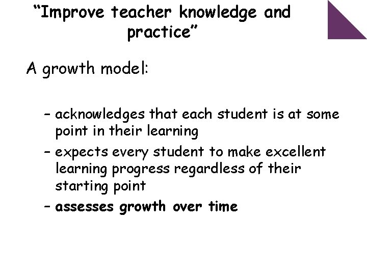 “Improve teacher knowledge and practice” A growth model: – acknowledges that each student is