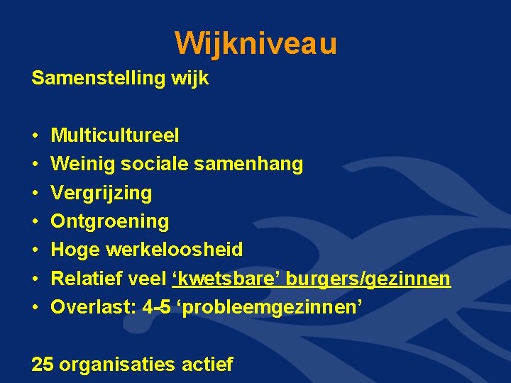 Wijkniveau Samenstelling wijk • • Multicultureel Weinig sociale samenhang Vergrijzing Ontgroening Hoge werkeloosheid Relatief Wijkniveau Samenstelling wijk • • Multicultureel Weinig sociale samenhang Vergrijzing Ontgroening Hoge werkeloosheid Relatief