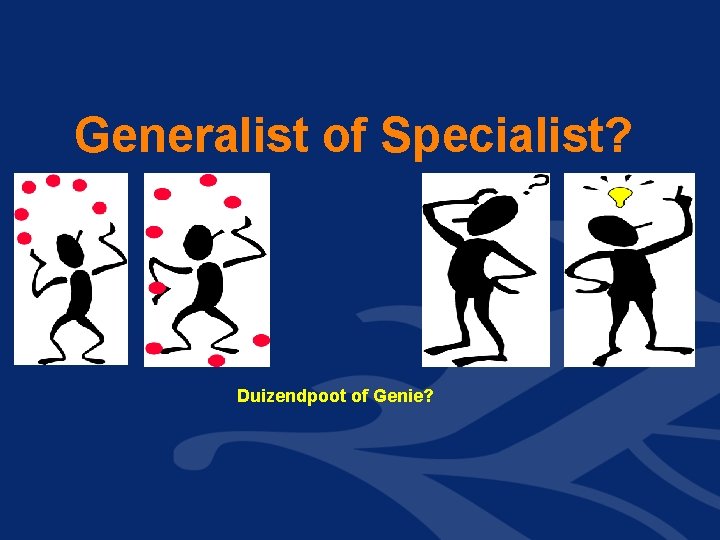 Generalist of Specialist? Duizendpoot of Genie? Generalist of Specialist? Duizendpoot of Genie?