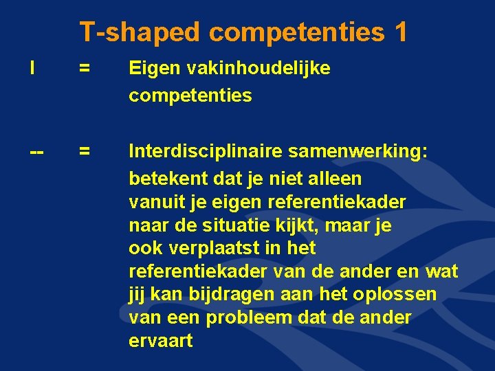 T-shaped competenties 1 I = Eigen vakinhoudelijke competenties -- = Interdisciplinaire samenwerking: betekent dat T-shaped competenties 1 I = Eigen vakinhoudelijke competenties -- = Interdisciplinaire samenwerking: betekent dat