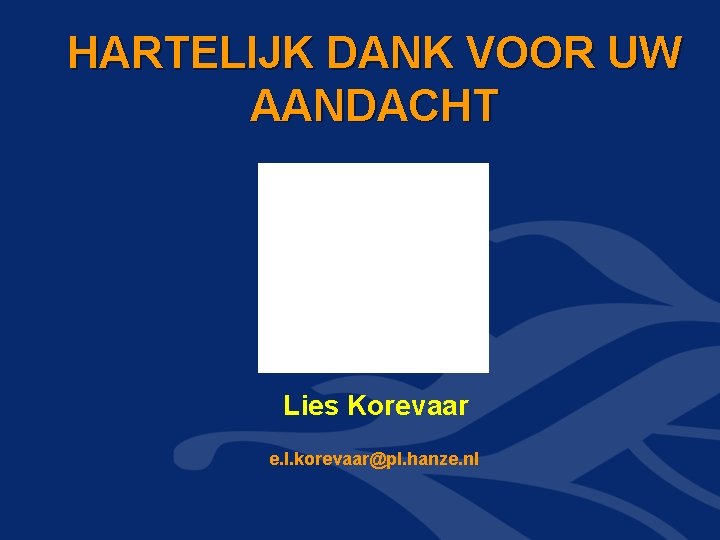 HARTELIJK DANK VOOR UW AANDACHT Lies Korevaar e. l. korevaar@pl. hanze. nl HARTELIJK DANK VOOR UW AANDACHT Lies Korevaar e. l. korevaar@pl. hanze. nl