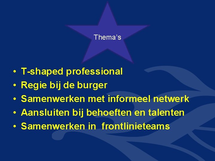 Thema’s • • • T-shaped professional Regie bij de burger Samenwerken met informeel netwerk Thema’s • • • T-shaped professional Regie bij de burger Samenwerken met informeel netwerk
