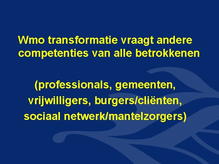 Wmo transformatie vraagt andere competenties van alle betrokkenen (professionals, gemeenten, vrijwilligers, burgers/cliënten, sociaal netwerk/mantelzorgers) Wmo transformatie vraagt andere competenties van alle betrokkenen (professionals, gemeenten, vrijwilligers, burgers/cliënten, sociaal netwerk/mantelzorgers)