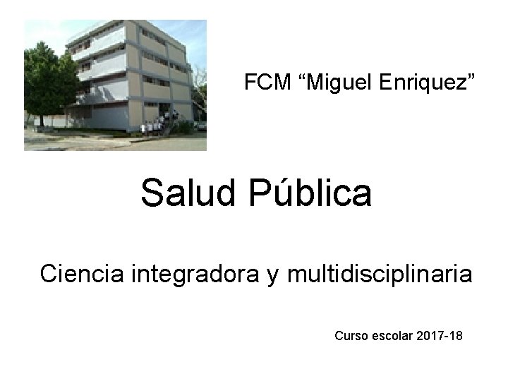 FCM “Miguel Enriquez” Salud Pública Ciencia integradora y multidisciplinaria Curso escolar 2017 -18 