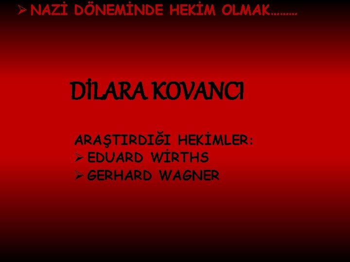 Ø NAZİ DÖNEMİNDE HEKİM OLMAK……… DİLARA KOVANCI ARAŞTIRDIĞI HEKİMLER: Ø EDUARD WİRTHS Ø GERHARD