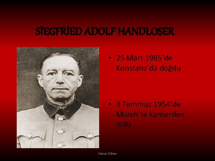 SİEGFRİED ADOLF HANDLOSER • 25 Mart 1985’de Konstanz’da doğdu • 3 Temmuz 1954’de Münih’te