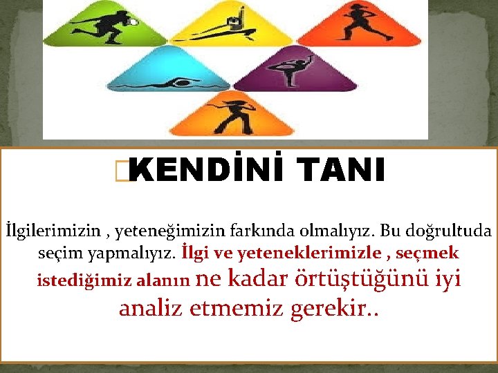 �KENDİNİ TANI İlgilerimizin , yeteneğimizin farkında olmalıyız. Bu doğrultuda seçim yapmalıyız. İlgi ve yeteneklerimizle