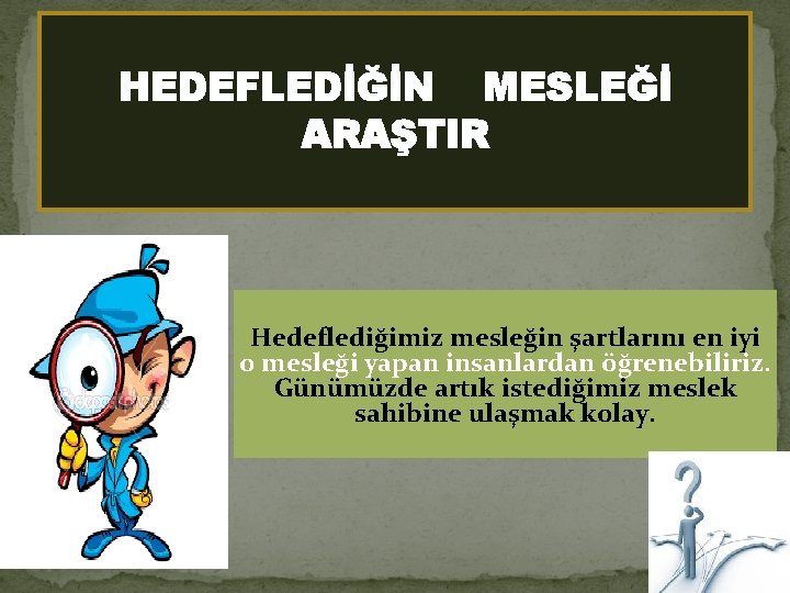 HEDEFLEDİĞİN MESLEĞİ ARAŞTIR Hedeflediğimiz mesleğin şartlarını en iyi o mesleği yapan insanlardan öğrenebiliriz. Günümüzde