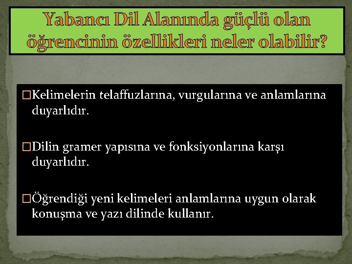 Yabancı Dil Alanında güçlü olan öğrencinin özellikleri neler olabilir? �Kelimelerin telaffuzlarına, vurgularına ve anlamlarına