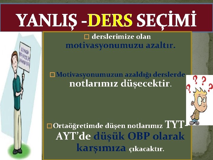 YANLIŞ -DERS SEÇİMİ � derslerimize olan motivasyonumuzu azaltır. � Motivasyonumuzun azaldığı derslerde notlarımız düşecektir.