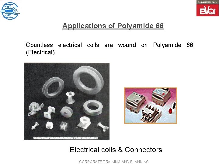 Applications of Polyamide 66 Countless electrical coils are wound on Polyamide 66 (Electrical) Electrical