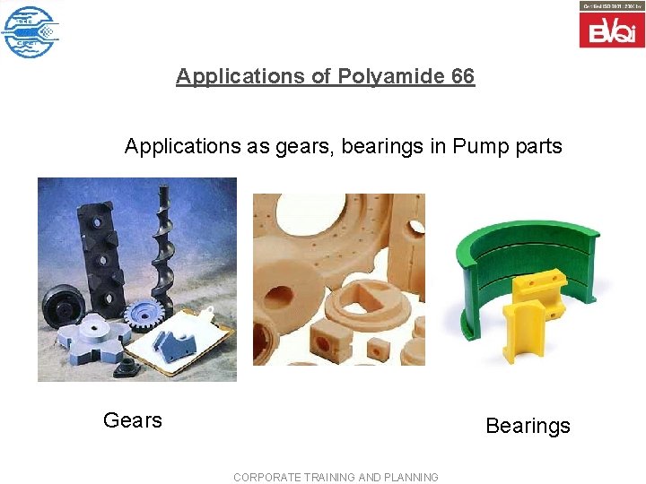 Applications of Polyamide 66 Applications as gears, bearings in Pump parts Gears Bearings CORPORATE