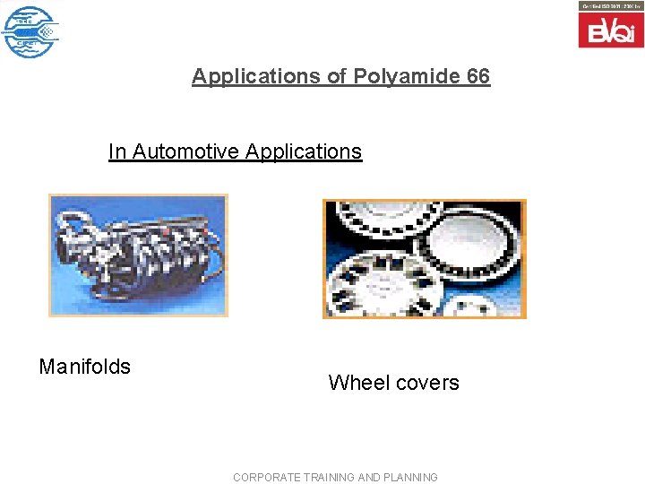 Applications of Polyamide 66 In Automotive Applications Manifolds Wheel covers CORPORATE TRAINING AND PLANNING