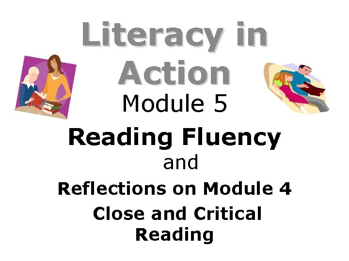 Literacy in Action Module 5 Reading Fluency and Reflections on Module 4 Close and