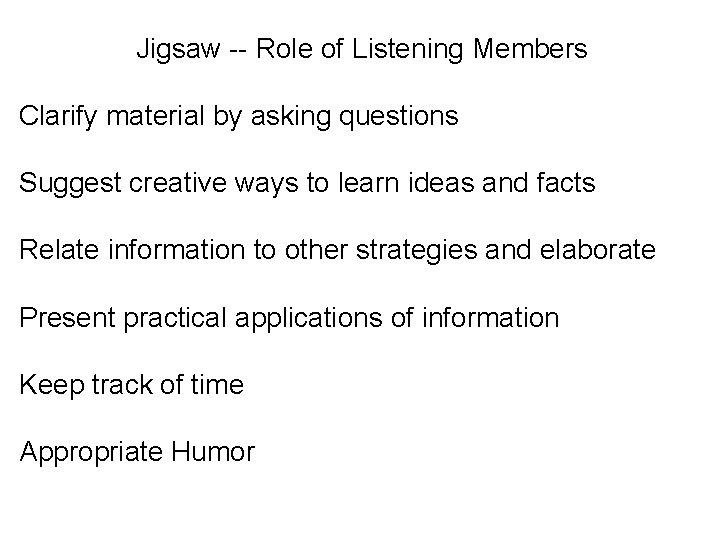 Jigsaw -- Role of Listening Members Clarify material by asking questions Suggest creative ways