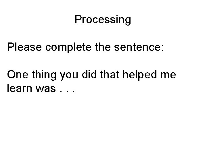 Processing Please complete the sentence: One thing you did that helped me learn was.