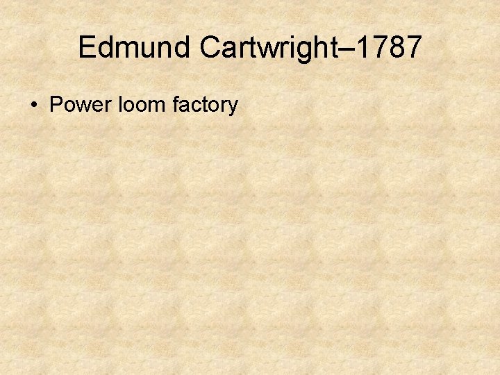 Edmund Cartwright– 1787 • Power loom factory 