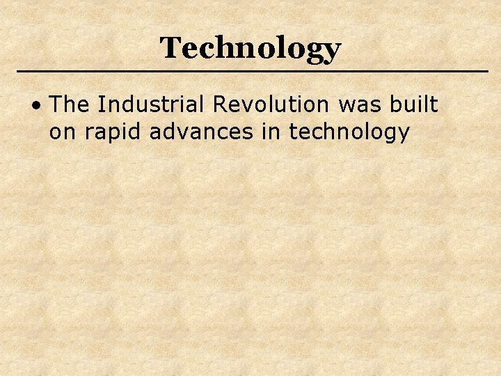 Technology • The Industrial Revolution was built on rapid advances in technology 