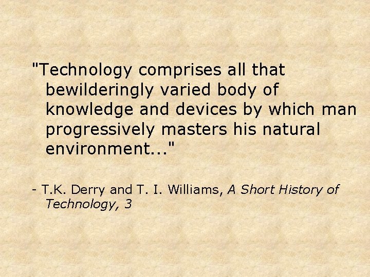 "Technology comprises all that bewilderingly varied body of knowledge and devices by which man
