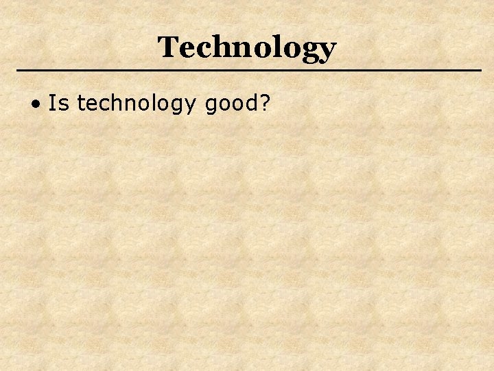 Technology • Is technology good? 