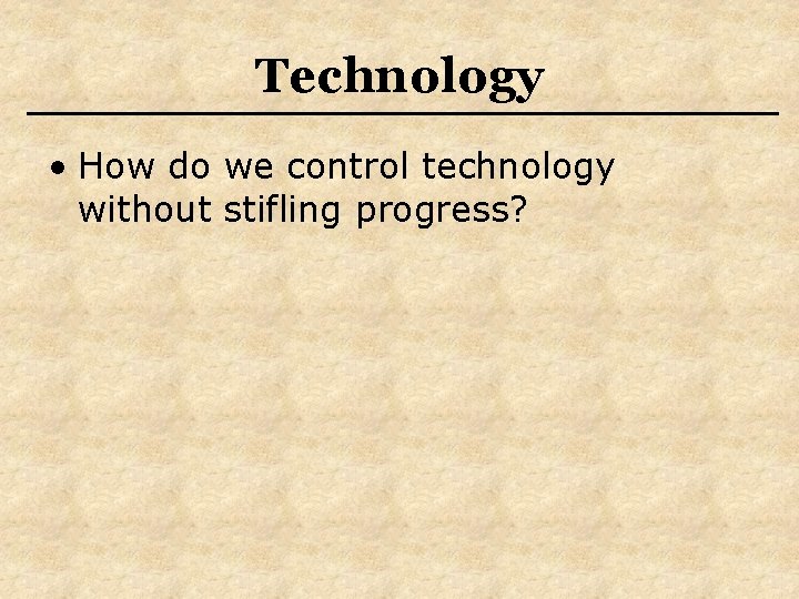 Technology • How do we control technology without stifling progress? 