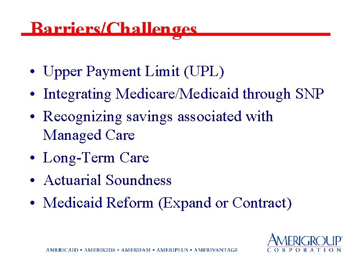 Barriers/Challenges • Upper Payment Limit (UPL) • Integrating Medicare/Medicaid through SNP • Recognizing savings