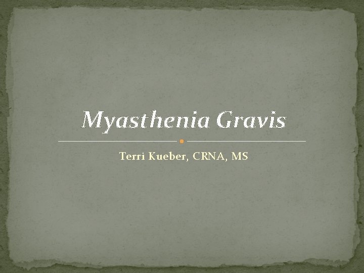 Myasthenia Gravis Terri Kueber, CRNA, MS 