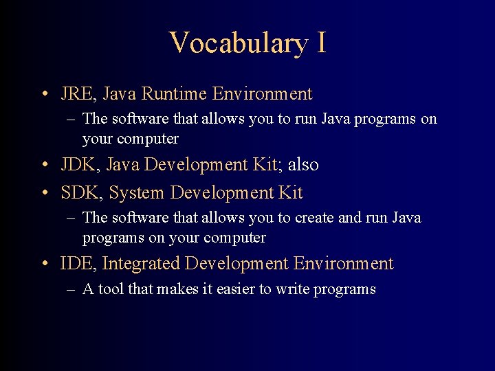 Vocabulary I • JRE, Java Runtime Environment – The software that allows you to