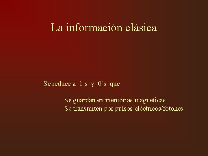 La información clásica Se reduce a 1´s y 0´s que Se guardan en memorias