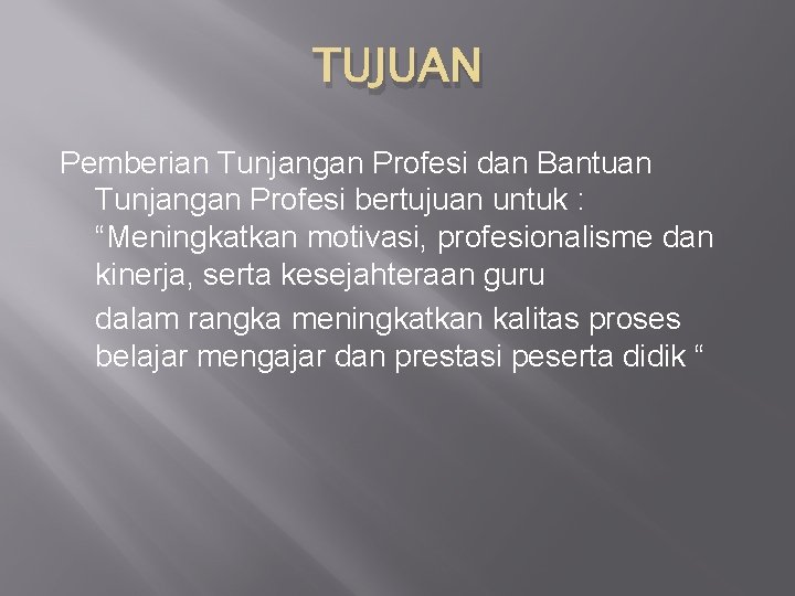 TUJUAN Pemberian Tunjangan Profesi dan Bantuan Tunjangan Profesi bertujuan untuk : “Meningkatkan motivasi, profesionalisme