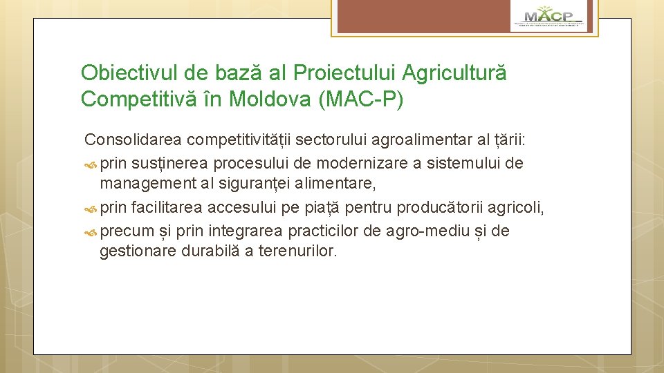 Obiectivul de bază al Proiectului Agricultură Competitivă în Moldova (MAC-P) Consolidarea competitivității sectorului agroalimentar