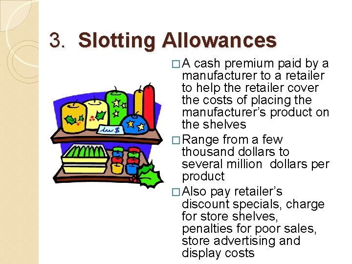 3. Slotting Allowances �A cash premium paid by a manufacturer to a retailer to