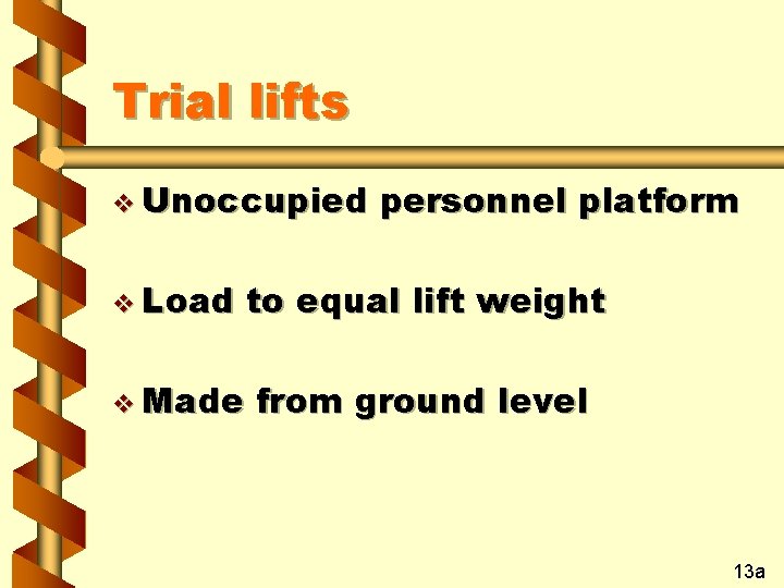 Trial lifts v Unoccupied personnel platform v Load to equal lift weight v Made