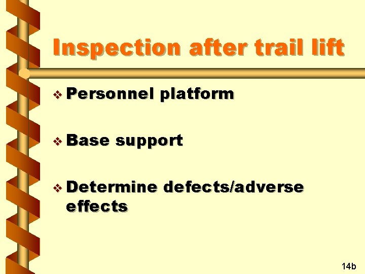 Inspection after trail lift v Personnel v Base platform support v Determine effects defects/adverse