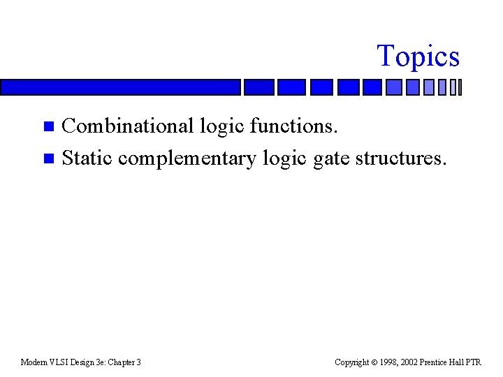 Topics Combinational logic functions. n Static complementary logic gate structures. n Modern VLSI Design